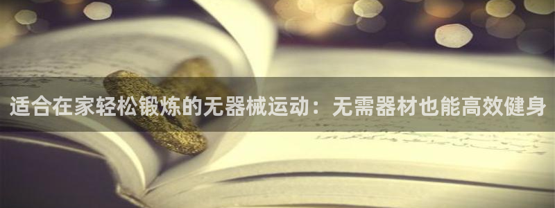 尊龙凯时账号异常审核提不了款怎么办：适合在家轻松锻炼